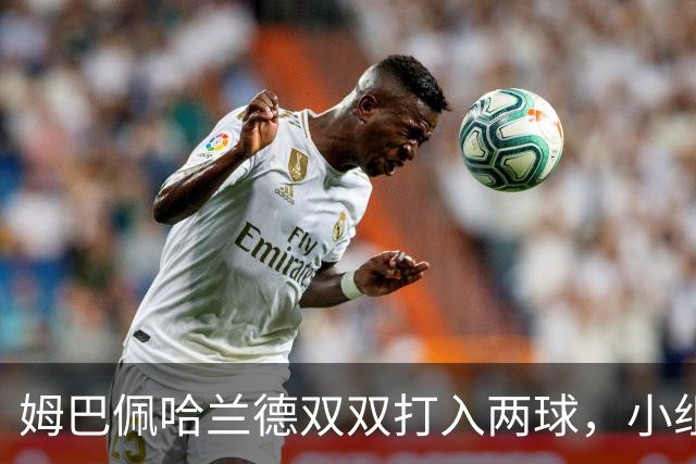 姆巴佩哈兰德双双打入两球，小组赛末轮直接交锋