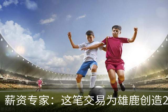 薪资专家：这笔交易为雄鹿创造2550万交易特例 可以吃合同换资产